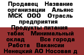 Продавец › Название организации ­ Альянс-МСК, ООО › Отрасль предприятия ­ Продукты питания, табак › Минимальный оклад ­ 1 - Все города Работа » Вакансии   . Ненецкий АО,Носовая д.